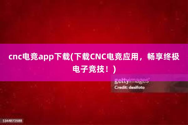 cnc电竞app下载(下载CNC电竞应用，畅享终极电子竞技！)