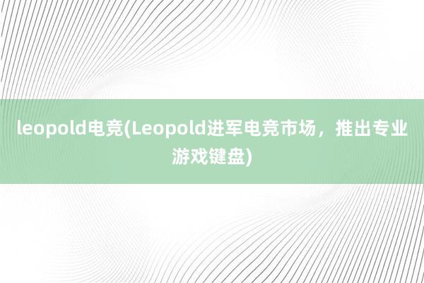 leopold电竞(Leopold进军电竞市场，推出专业游戏键盘)