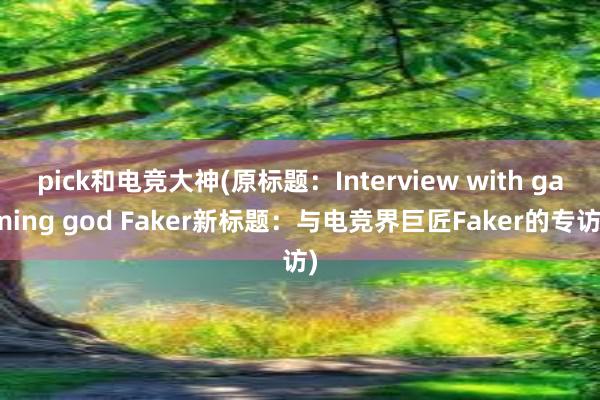 pick和电竞大神(原标题：Interview with gaming god Faker新标题：与电竞界巨匠Faker的专访)