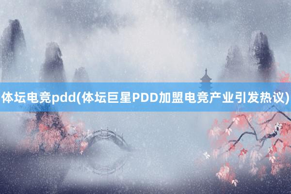 体坛电竞pdd(体坛巨星PDD加盟电竞产业引发热议)