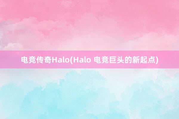 电竞传奇Halo(Halo 电竞巨头的新起点)