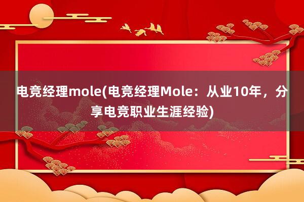 电竞经理mole(电竞经理Mole：从业10年，分享电竞职业生涯经验)