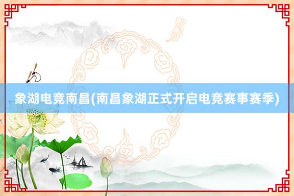 象湖电竞南昌(南昌象湖正式开启电竞赛事赛季)