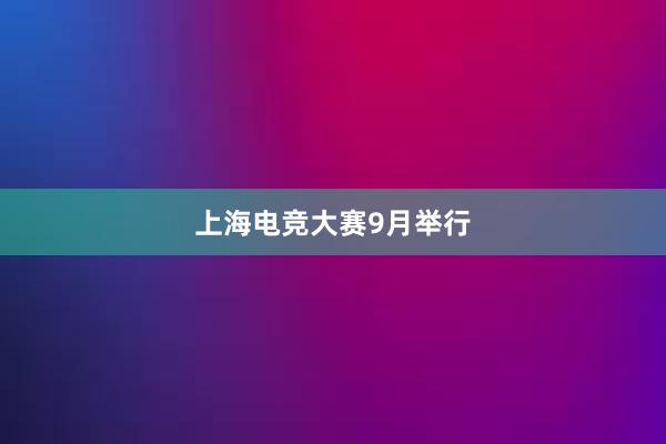 上海电竞大赛9月举行