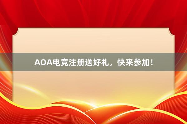 AOA电竞注册送好礼，快来参加！