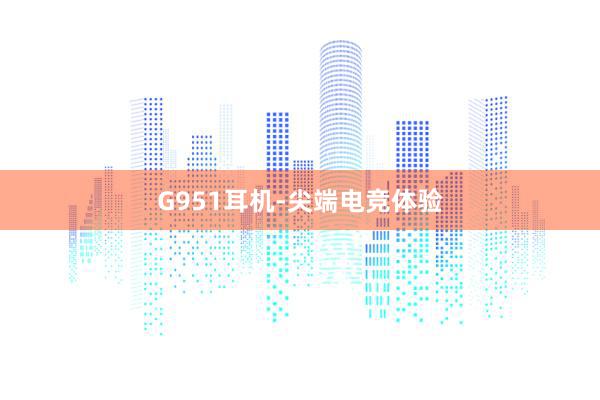 G951耳机-尖端电竞体验