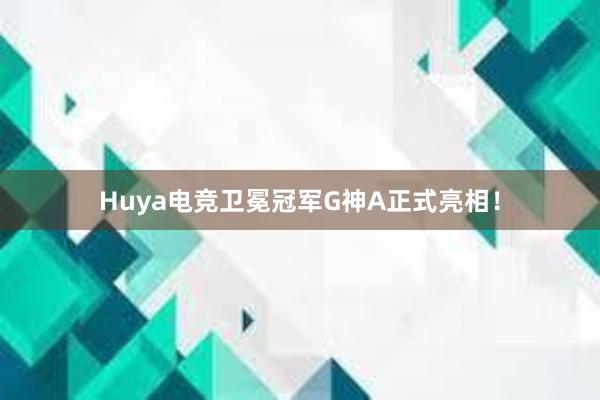 Huya电竞卫冕冠军G神A正式亮相！