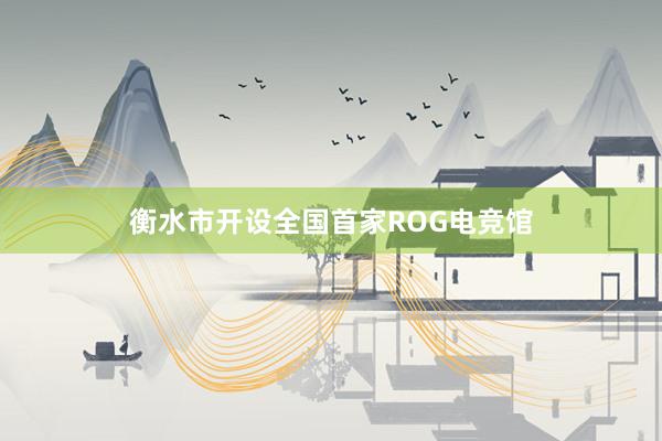 衡水市开设全国首家ROG电竞馆