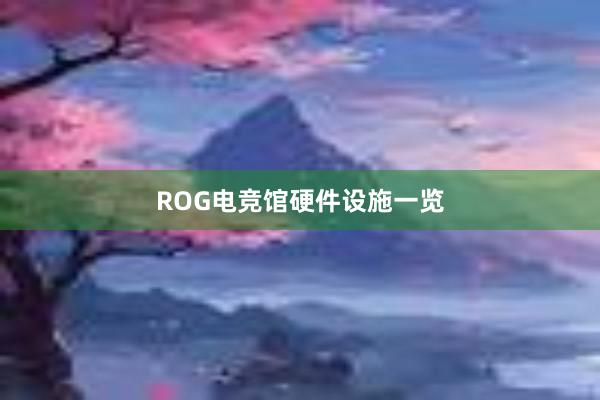 ROG电竞馆硬件设施一览
