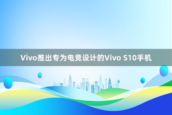 Vivo推出专为电竞设计的Vivo S10手机