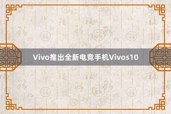 Vivo推出全新电竞手机Vivos10