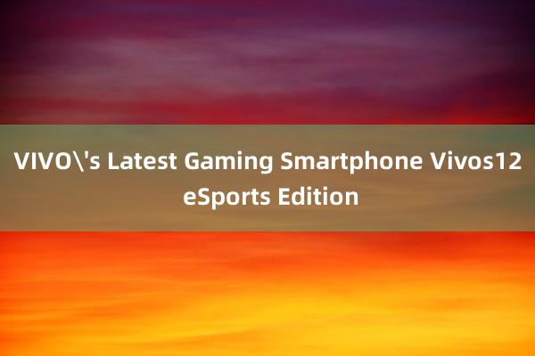 VIVO's Latest Gaming Smartphone Vivos12 eSports Edition