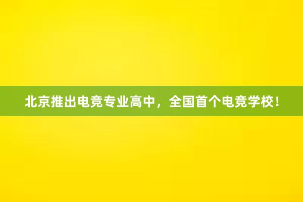 北京推出电竞专业高中，全国首个电竞学校！