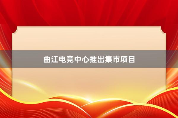 曲江电竞中心推出集市项目