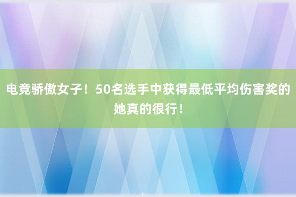 电竞骄傲女子！50名选手中获得最低平均伤害奖的她真的很行！