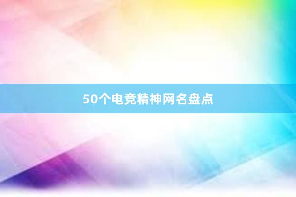 50个电竞精神网名盘点