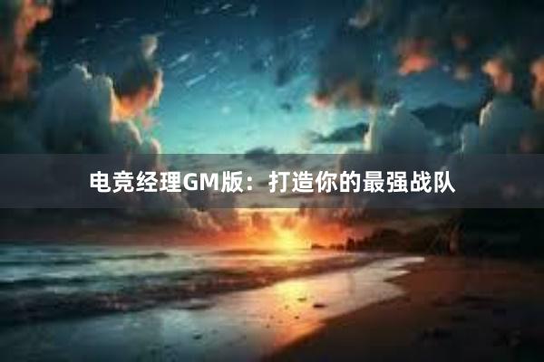 电竞经理GM版：打造你的最强战队