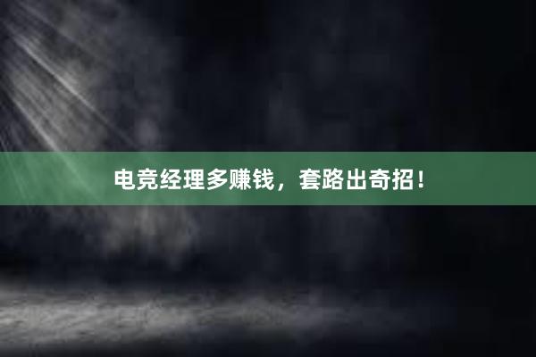 电竞经理多赚钱，套路出奇招！