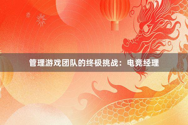 管理游戏团队的终极挑战：电竞经理