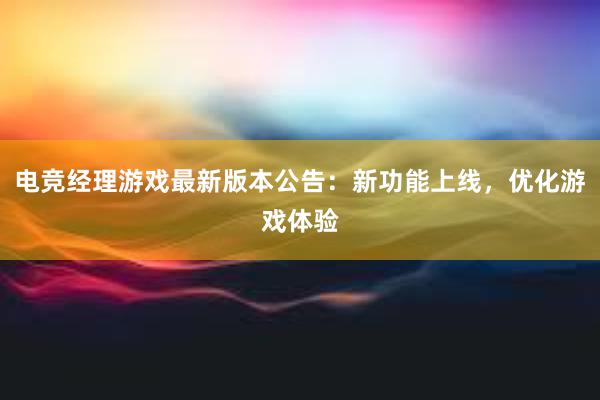 电竞经理游戏最新版本公告：新功能上线，优化游戏体验