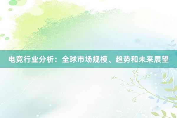 电竞行业分析：全球市场规模、趋势和未来展望