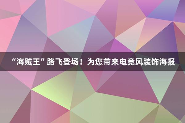 “海贼王”路飞登场！为您带来电竞风装饰海报