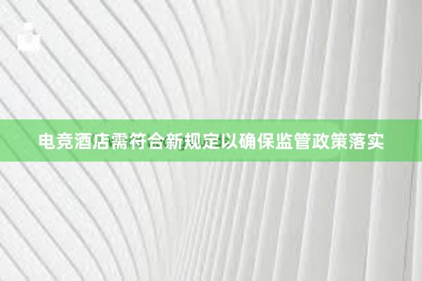 电竞酒店需符合新规定以确保监管政策落实