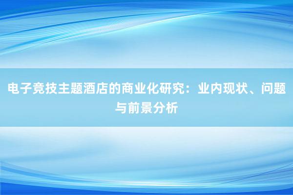 电子竞技主题酒店的商业化研究：业内现状、问题与前景分析