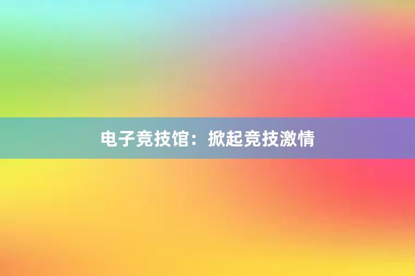 电子竞技馆：掀起竞技激情