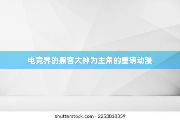 电竞界的黑客大神为主角的重磅动漫