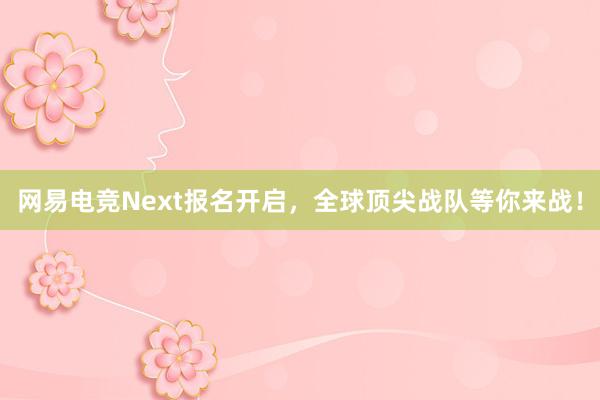 网易电竞Next报名开启，全球顶尖战队等你来战！