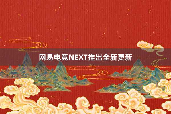 网易电竞NEXT推出全新更新