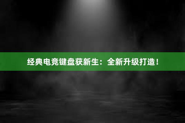 经典电竞键盘获新生：全新升级打造！