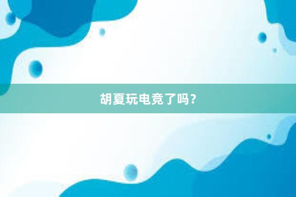 胡夏玩电竞了吗？