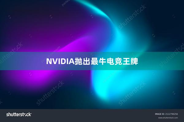 NVIDIA抛出最牛电竞王牌