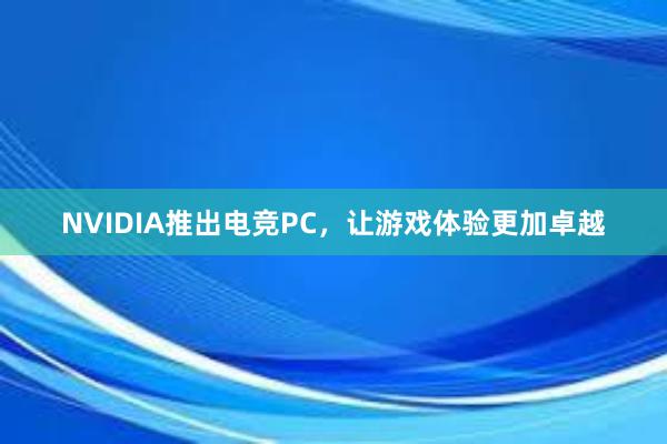 NVIDIA推出电竞PC，让游戏体验更加卓越