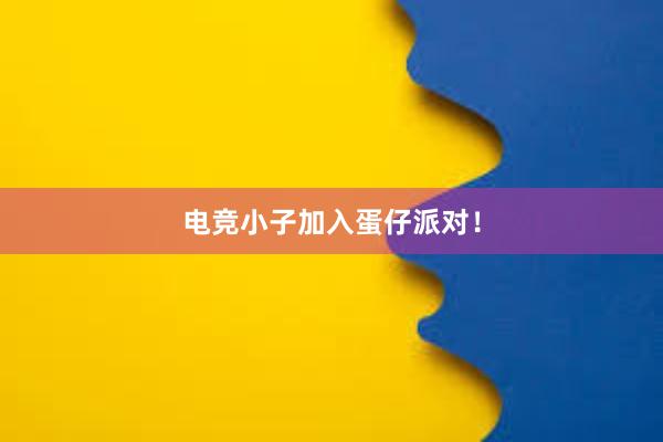 电竞小子加入蛋仔派对！