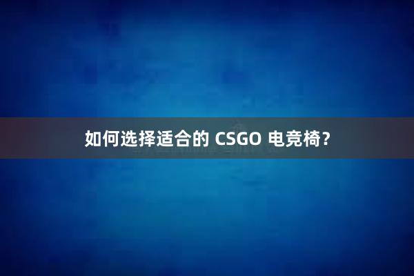 如何选择适合的 CSGO 电竞椅？