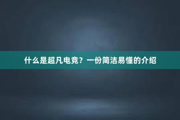 什么是超凡电竞？一份简洁易懂的介绍