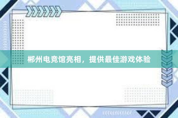 郴州电竞馆亮相，提供最佳游戏体验