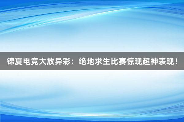 锦夏电竞大放异彩：绝地求生比赛惊现超神表现！