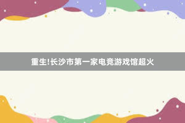 重生!长沙市第一家电竞游戏馆超火