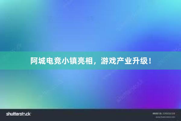 阿城电竞小镇亮相，游戏产业升级！