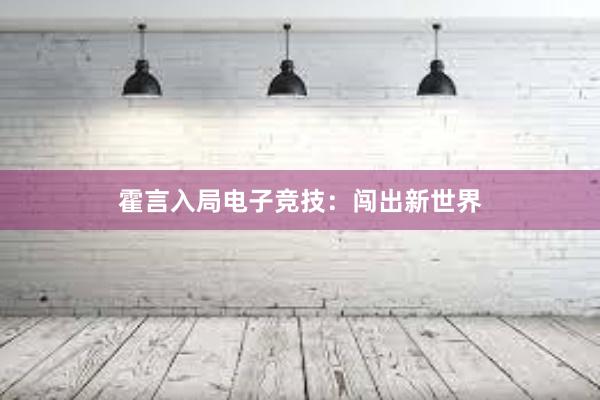 霍言入局电子竞技：闯出新世界