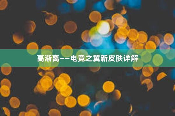 高渐离——电竞之翼新皮肤详解