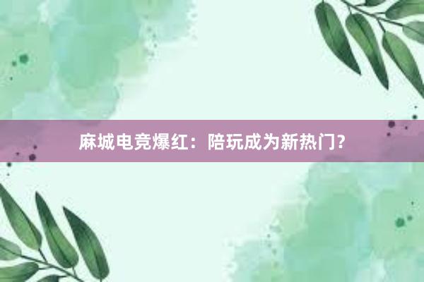 麻城电竞爆红：陪玩成为新热门？